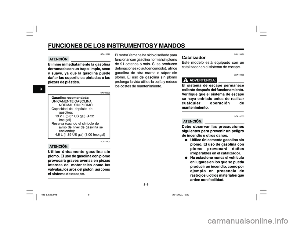 YAMAHA YBR250 2007 Manuale de Empleo (in Spanish) 3-8
3
FUNCIONES DE LOS INSTRUMENTOS Y MANDOS
SCA10070
Elimine inmediatamente la gasolina
derramada con un trapo limpio, seco
y suave, ya que la gasolina puede
dañar las superficies pintadas o las
pie YAMAHA YBR250 2007 Manuale de Empleo (in Spanish) 3-8
3
FUNCIONES DE LOS INSTRUMENTOS Y MANDOS
SCA10070
Elimine inmediatamente la gasolina
derramada con un trapo limpio, seco
y suave, ya que la gasolina puede
dañar las superficies pintadas o las
pie