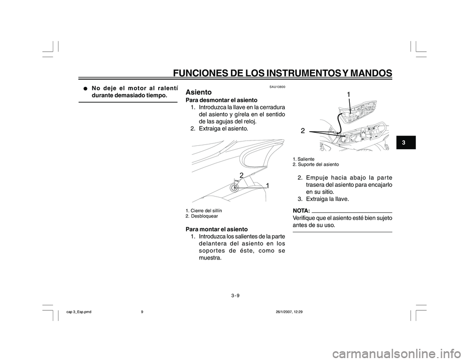 YAMAHA YBR250 2007 Manuale de Empleo (in Spanish) 3-9
3
FUNCIONES DE LOS INSTRUMENTOS Y MANDOS
l ll l
l
No deje el motor al ralentí
durante demasiado tiempo.
SAU13800
AsientoPara desmontar el asiento
1. Introduzca la llave en la cerradura
del asient YAMAHA YBR250 2007 Manuale de Empleo (in Spanish) 3-9
3
FUNCIONES DE LOS INSTRUMENTOS Y MANDOS
l ll l
l
No deje el motor al ralentí
durante demasiado tiempo.
SAU13800
AsientoPara desmontar el asiento
1. Introduzca la llave en la cerradura
del asient