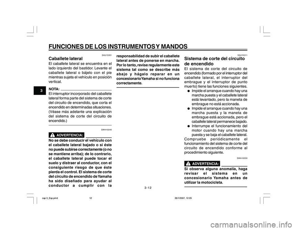 YAMAHA YBR250 2007 Manuale de Empleo (in Spanish) 3-12
3
FUNCIONES DE LOS INSTRUMENTOS Y MANDOS
SAU15301
Caballete lateralEl caballete lateral se encuentra en el
lado izquierdo del bastidor. Levante el
caballete lateral o bájelo con el pie
mientras YAMAHA YBR250 2007 Manuale de Empleo (in Spanish) 3-12
3
FUNCIONES DE LOS INSTRUMENTOS Y MANDOS
SAU15301
Caballete lateralEl caballete lateral se encuentra en el
lado izquierdo del bastidor. Levante el
caballete lateral o bájelo con el pie
mientras
