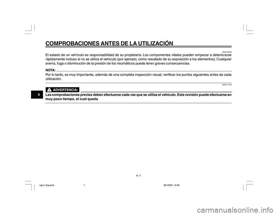 YAMAHA YBR250 2007  Manuale de Empleo (in Spanish) 4-1
4
COMPROBACIONES ANTES DE LA UTILIZACIÓN
SAU15592
El estado de un vehículo es responsabilidad de su propietario. Los componentes vitales pueden empezar a deteriorarse
rápidamente incluso si no 