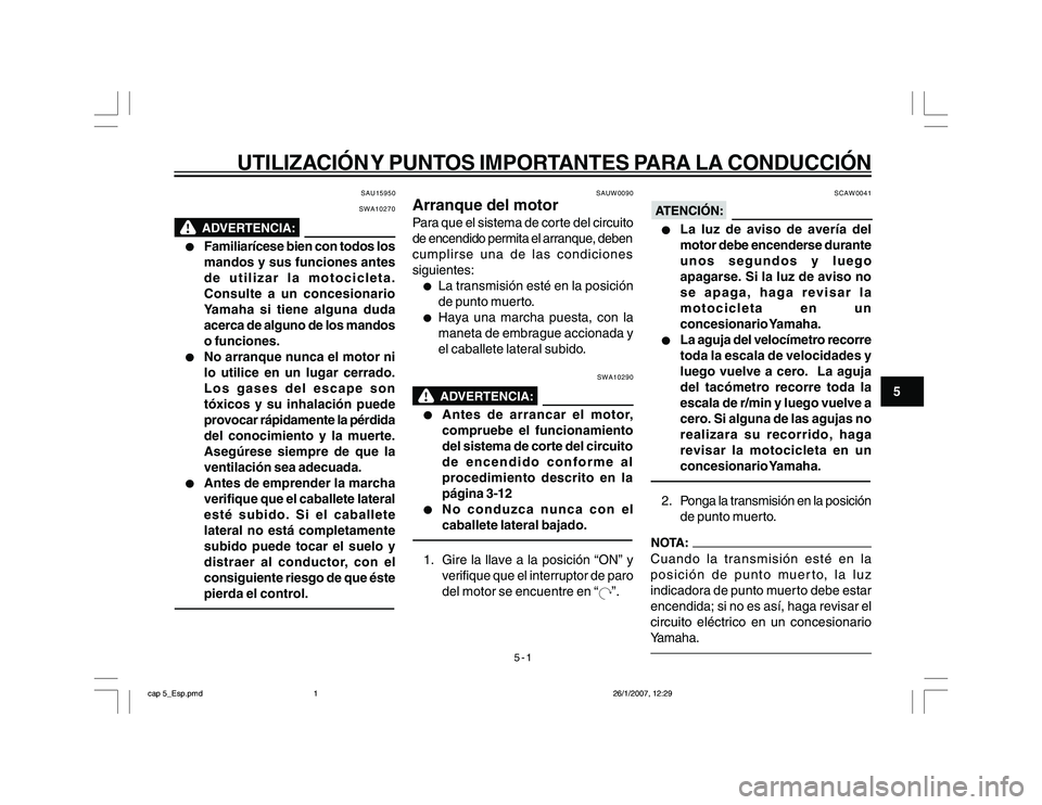 YAMAHA YBR250 2007 Manuale de Empleo (in Spanish) 5-1
5
UTILIZACIÓN Y PUNTOS IMPORTANTES PARA LA CONDUCCIÓN
SAU15950
SWA10270
l ll l
l
Familiarícese bien con todos los
mandos y sus funciones antes
de utilizar la motocicleta.
Consulte a un concesio YAMAHA YBR250 2007 Manuale de Empleo (in Spanish) 5-1
5
UTILIZACIÓN Y PUNTOS IMPORTANTES PARA LA CONDUCCIÓN
SAU15950
SWA10270
l ll l
l
Familiarícese bien con todos los
mandos y sus funciones antes
de utilizar la motocicleta.
Consulte a un concesio