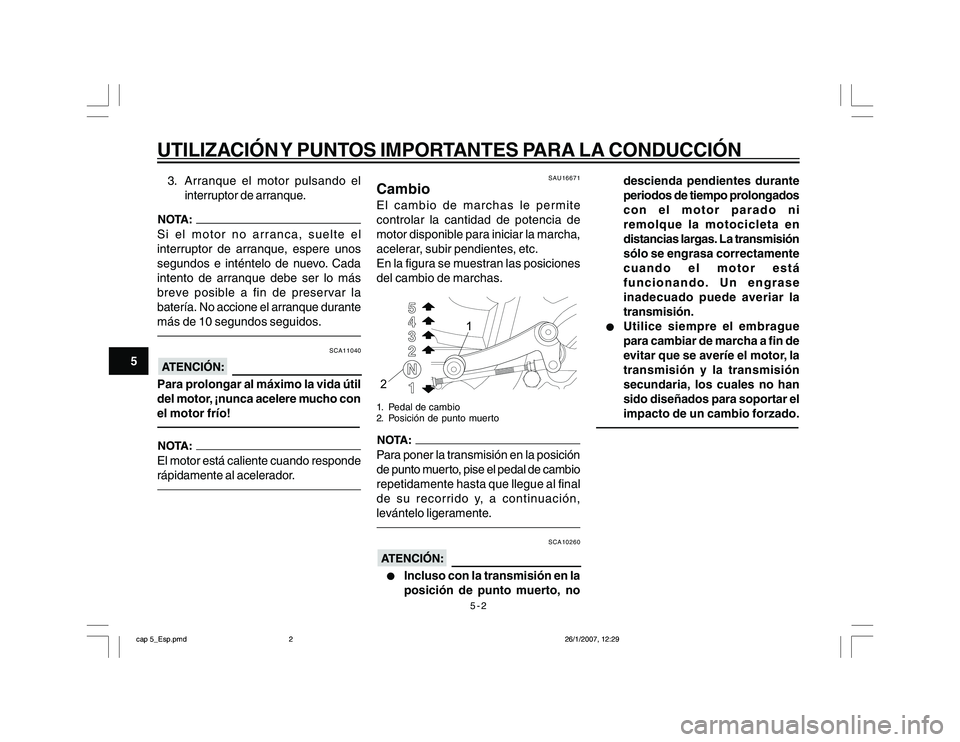 YAMAHA YBR250 2007 Manuale de Empleo (in Spanish) 5-2
5
UTILIZACIÓN Y PUNTOS IMPORTANTES PARA LA CONDUCCIÓN3. Arranque el motor pulsando el
interruptor de arranque.Si el motor no arranca, suelte el
interruptor de arranque, espere unos
segundos e in YAMAHA YBR250 2007 Manuale de Empleo (in Spanish) 5-2
5
UTILIZACIÓN Y PUNTOS IMPORTANTES PARA LA CONDUCCIÓN3. Arranque el motor pulsando el
interruptor de arranque.Si el motor no arranca, suelte el
interruptor de arranque, espere unos
segundos e in