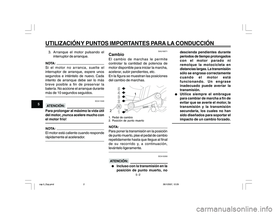 YAMAHA YBR250 2007  Manuale de Empleo (in Spanish) 5-2
5
UTILIZACIÓN Y PUNTOS IMPORTANTES PARA LA CONDUCCIÓN3. Arranque el motor pulsando el
interruptor de arranque.Si el motor no arranca, suelte el
interruptor de arranque, espere unos
segundos e in