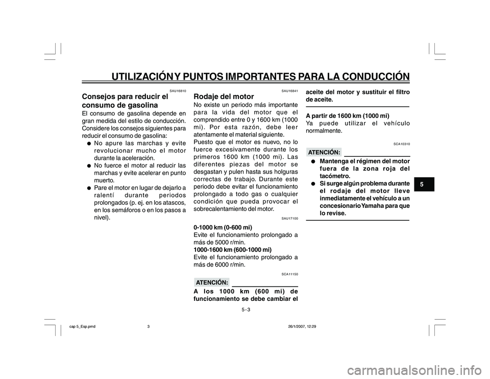 YAMAHA YBR250 2007 Manuale de Empleo (in Spanish) 5-3
5
UTILIZACIÓN Y PUNTOS IMPORTANTES PARA LA CONDUCCIÓN
SAU16810
Consejos para reducir el
consumo de gasolinaEl consumo de gasolina depende en
gran medida del estilo de conducción.
Considere los YAMAHA YBR250 2007 Manuale de Empleo (in Spanish) 5-3
5
UTILIZACIÓN Y PUNTOS IMPORTANTES PARA LA CONDUCCIÓN
SAU16810
Consejos para reducir el
consumo de gasolinaEl consumo de gasolina depende en
gran medida del estilo de conducción.
Considere los