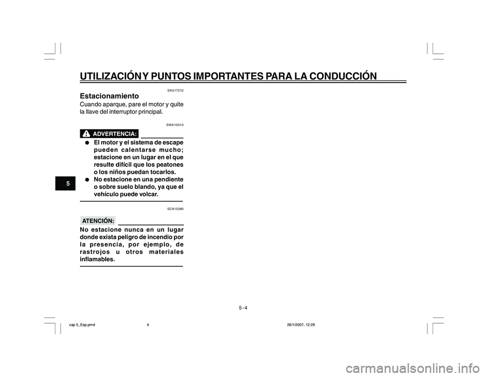 YAMAHA YBR250 2007 Manuale de Empleo (in Spanish) 5-4
5
UTILIZACIÓN Y PUNTOS IMPORTANTES PARA LA CONDUCCIÓN
SAU17212
EstacionamientoCuando aparque, pare el motor y quite
la llave del interruptor principal.
SWA10310
l ll l
l
El motor y el sistema de YAMAHA YBR250 2007 Manuale de Empleo (in Spanish) 5-4
5
UTILIZACIÓN Y PUNTOS IMPORTANTES PARA LA CONDUCCIÓN
SAU17212
EstacionamientoCuando aparque, pare el motor y quite
la llave del interruptor principal.
SWA10310
l ll l
l
El motor y el sistema de