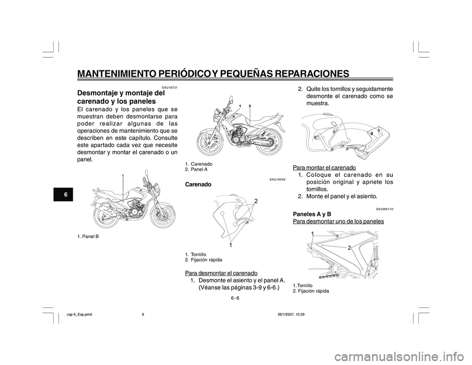 YAMAHA YBR250 2007 Manuale de Empleo (in Spanish) 6-6
6
MANTENIMIENTO PERIÓDICO Y PEQUEÑAS REPARACIONES
SAU18721
Desmontaje y montaje del
carenado y los panelesEl carenado y los paneles que se
muestran deben desmontarse para
poder realizar algunas YAMAHA YBR250 2007 Manuale de Empleo (in Spanish) 6-6
6
MANTENIMIENTO PERIÓDICO Y PEQUEÑAS REPARACIONES
SAU18721
Desmontaje y montaje del
carenado y los panelesEl carenado y los paneles que se
muestran deben desmontarse para
poder realizar algunas