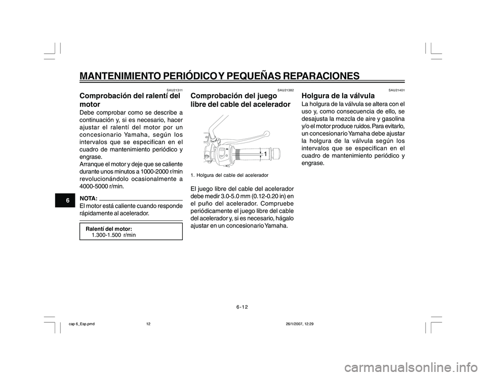 YAMAHA YBR250 2007 Manuale de Empleo (in Spanish) 6-12
6
MANTENIMIENTO PERIÓDICO Y PEQUEÑAS REPARACIONES
SAU21311
Comprobación del ralentí del
motorDebe comprobar como se describe a
continuación y, si es necesario, hacer
ajustar el ralentí del YAMAHA YBR250 2007 Manuale de Empleo (in Spanish) 6-12
6
MANTENIMIENTO PERIÓDICO Y PEQUEÑAS REPARACIONES
SAU21311
Comprobación del ralentí del
motorDebe comprobar como se describe a
continuación y, si es necesario, hacer
ajustar el ralentí del