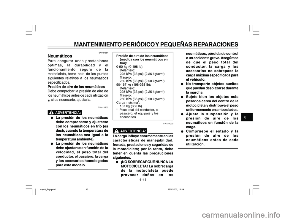 YAMAHA YBR250 2007 Manuale de Empleo (in Spanish) 6-13
6
MANTENIMIENTO PERIÓDICO Y PEQUEÑAS REPARACIONES
SAU21561
NeumáticosPara asegurar unas prestaciones
óptimas, la durabilidad y el
funcionamiento seguro de la
motocicleta, tome nota de los pun YAMAHA YBR250 2007 Manuale de Empleo (in Spanish) 6-13
6
MANTENIMIENTO PERIÓDICO Y PEQUEÑAS REPARACIONES
SAU21561
NeumáticosPara asegurar unas prestaciones
óptimas, la durabilidad y el
funcionamiento seguro de la
motocicleta, tome nota de los pun