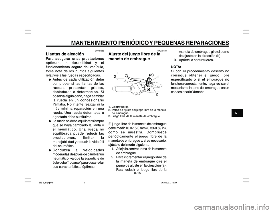 YAMAHA YBR250 2007 Manuale de Empleo (in Spanish) 6-15
6
MANTENIMIENTO PERIÓDICO Y PEQUEÑAS REPARACIONES
SAU21960
Llantas de aleaciónPara asegurar unas prestaciones
óptimas, la durabilidad y el
funcionamiento seguro del vehículo,
tome nota de lo YAMAHA YBR250 2007 Manuale de Empleo (in Spanish) 6-15
6
MANTENIMIENTO PERIÓDICO Y PEQUEÑAS REPARACIONES
SAU21960
Llantas de aleaciónPara asegurar unas prestaciones
óptimas, la durabilidad y el
funcionamiento seguro del vehículo,
tome nota de lo