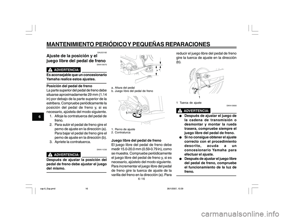 YAMAHA YBR250 2007 Manuale de Empleo (in Spanish) 6-16
6
MANTENIMIENTO PERIÓDICO Y PEQUEÑAS REPARACIONES
SAU22192
Ajuste de la posición y el
juego libre del pedal de freno
SWA10670
Es aconsejable que un concesionario
Yamaha realice estos ajustes.P YAMAHA YBR250 2007 Manuale de Empleo (in Spanish) 6-16
6
MANTENIMIENTO PERIÓDICO Y PEQUEÑAS REPARACIONES
SAU22192
Ajuste de la posición y el
juego libre del pedal de freno
SWA10670
Es aconsejable que un concesionario
Yamaha realice estos ajustes.P
