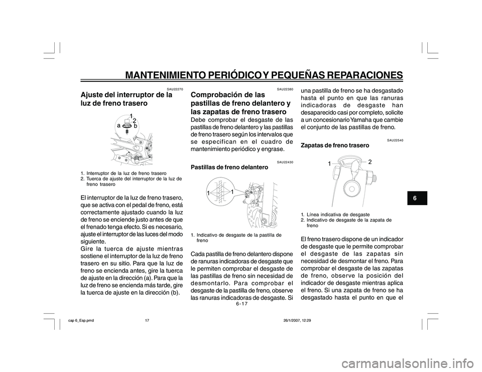 YAMAHA YBR250 2007 Manuale de Empleo (in Spanish) 6-17
6
MANTENIMIENTO PERIÓDICO Y PEQUEÑAS REPARACIONES
SAU22270
Ajuste del interruptor de la
luz de freno trasero1. Interruptor de la luz de freno trasero
2. Tuerca de ajuste del interruptor de la l YAMAHA YBR250 2007 Manuale de Empleo (in Spanish) 6-17
6
MANTENIMIENTO PERIÓDICO Y PEQUEÑAS REPARACIONES
SAU22270
Ajuste del interruptor de la
luz de freno trasero1. Interruptor de la luz de freno trasero
2. Tuerca de ajuste del interruptor de la l