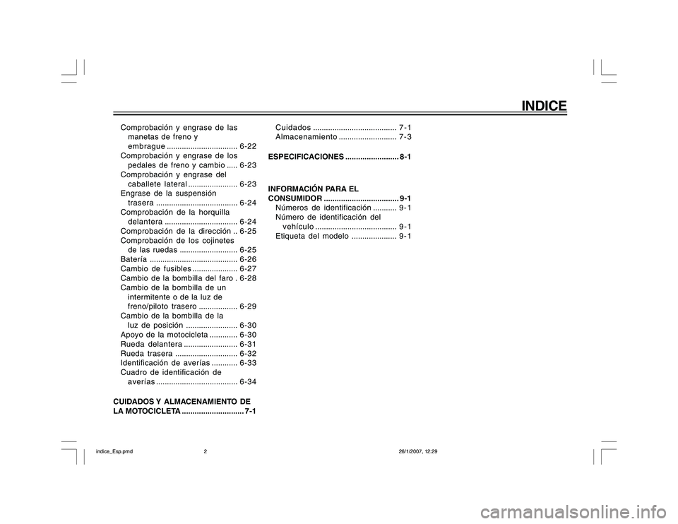 YAMAHA YBR250 2007  Manuale de Empleo (in Spanish) INDICE
Comprobación y engrase de las
manetas de freno y
embrague.................................6-22
Comprobación y engrase de los
pedales de freno y cambio.....6-23
Comprobación y engrase del
cab