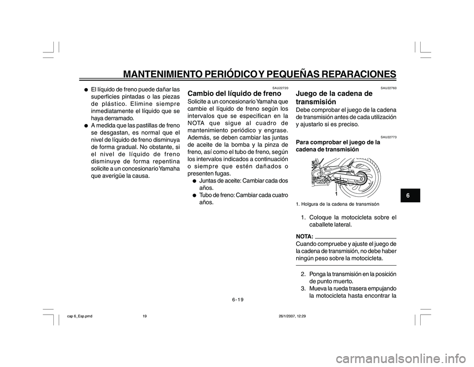 YAMAHA YBR250 2007 Manuale de Empleo (in Spanish) 6-19
6
MANTENIMIENTO PERIÓDICO Y PEQUEÑAS REPARACIONES
l
El líquido de freno puede dañar las
superficies pintadas o las piezas
de plástico. Elimine siempre
inmediatamente el líquido que se
haya YAMAHA YBR250 2007 Manuale de Empleo (in Spanish) 6-19
6
MANTENIMIENTO PERIÓDICO Y PEQUEÑAS REPARACIONES
l
El líquido de freno puede dañar las
superficies pintadas o las piezas
de plástico. Elimine siempre
inmediatamente el líquido que se
haya