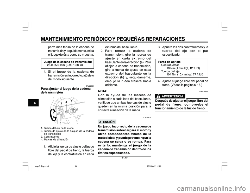 YAMAHA YBR250 2007 Manuale de Empleo (in Spanish) 6-20
6
MANTENIMIENTO PERIÓDICO Y PEQUEÑAS REPARACIONES
parte más tensa de la cadena de
transmisión y, seguidamente, mida
el juego de ésta como se muestra.
Juego de la cadena de transmisión:
25.0 YAMAHA YBR250 2007 Manuale de Empleo (in Spanish) 6-20
6
MANTENIMIENTO PERIÓDICO Y PEQUEÑAS REPARACIONES
parte más tensa de la cadena de
transmisión y, seguidamente, mida
el juego de ésta como se muestra.
Juego de la cadena de transmisión:
25.0