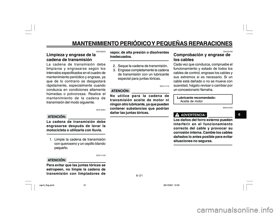 YAMAHA YBR250 2007 Manuale de Empleo (in Spanish) 6-21
6
MANTENIMIENTO PERIÓDICO Y PEQUEÑAS REPARACIONES
SAU23022
Limpieza y engrase de la
cadena de transmisiónLa cadena de transmisión debe
limpiarse y engrasarse según los
intervalos especificad YAMAHA YBR250 2007 Manuale de Empleo (in Spanish) 6-21
6
MANTENIMIENTO PERIÓDICO Y PEQUEÑAS REPARACIONES
SAU23022
Limpieza y engrase de la
cadena de transmisiónLa cadena de transmisión debe
limpiarse y engrasarse según los
intervalos especificad
