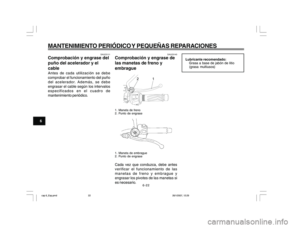 YAMAHA YBR250 2007 Manuale de Empleo (in Spanish) 6-22
6
MANTENIMIENTO PERIÓDICO Y PEQUEÑAS REPARACIONES
SAU23111
Comprobación y engrase del
puño del acelerador y el
cableAntes de cada utilización se debe
comprobar el funcionamiento del puño
de YAMAHA YBR250 2007 Manuale de Empleo (in Spanish) 6-22
6
MANTENIMIENTO PERIÓDICO Y PEQUEÑAS REPARACIONES
SAU23111
Comprobación y engrase del
puño del acelerador y el
cableAntes de cada utilización se debe
comprobar el funcionamiento del puño
de