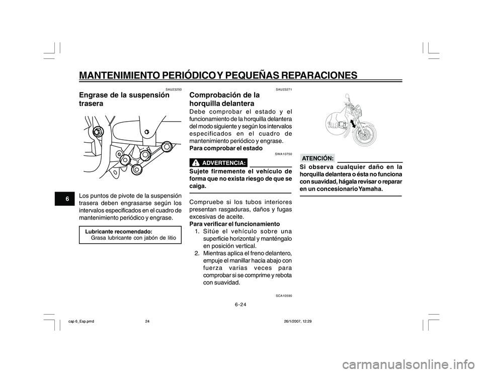 YAMAHA YBR250 2007 Manuale de Empleo (in Spanish) 6-24
6
MANTENIMIENTO PERIÓDICO Y PEQUEÑAS REPARACIONES
SAU23250
Engrase de la suspensión
traseraLos puntos de pivote de la suspensión
trasera deben engrasarse según los
intervalos especificados e YAMAHA YBR250 2007 Manuale de Empleo (in Spanish) 6-24
6
MANTENIMIENTO PERIÓDICO Y PEQUEÑAS REPARACIONES
SAU23250
Engrase de la suspensión
traseraLos puntos de pivote de la suspensión
trasera deben engrasarse según los
intervalos especificados e