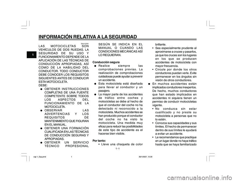 YAMAHA YBR250 2007  Manuale de Empleo (in Spanish) 1-1
1
INFORMACIÓN RELATIVA A LA SEGURIDAD
SAU10281
LAS MOTOCICLETAS SON
VEHÍCULOS DE DOS RUEDAS. LA
SEGURIDAD DE SU USO Y
FUNCIONAMIENTO DEPENDE DE LA
APLICACIÓN DE LAS TÉCNICAS DE
CONDUCCIÓN APR