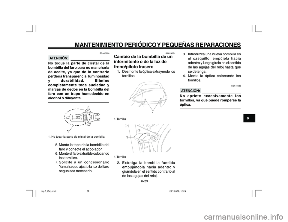 YAMAHA YBR250 2007 Manuale de Empleo (in Spanish) 6-29
6
MANTENIMIENTO PERIÓDICO Y PEQUEÑAS REPARACIONES
SCA10660
No toque la parte de cristal de la
bombilla del faro para no mancharla
de aceite, ya que de lo contrario
perdería transparencia, lumi YAMAHA YBR250 2007 Manuale de Empleo (in Spanish) 6-29
6
MANTENIMIENTO PERIÓDICO Y PEQUEÑAS REPARACIONES
SCA10660
No toque la parte de cristal de la
bombilla del faro para no mancharla
de aceite, ya que de lo contrario
perdería transparencia, lumi