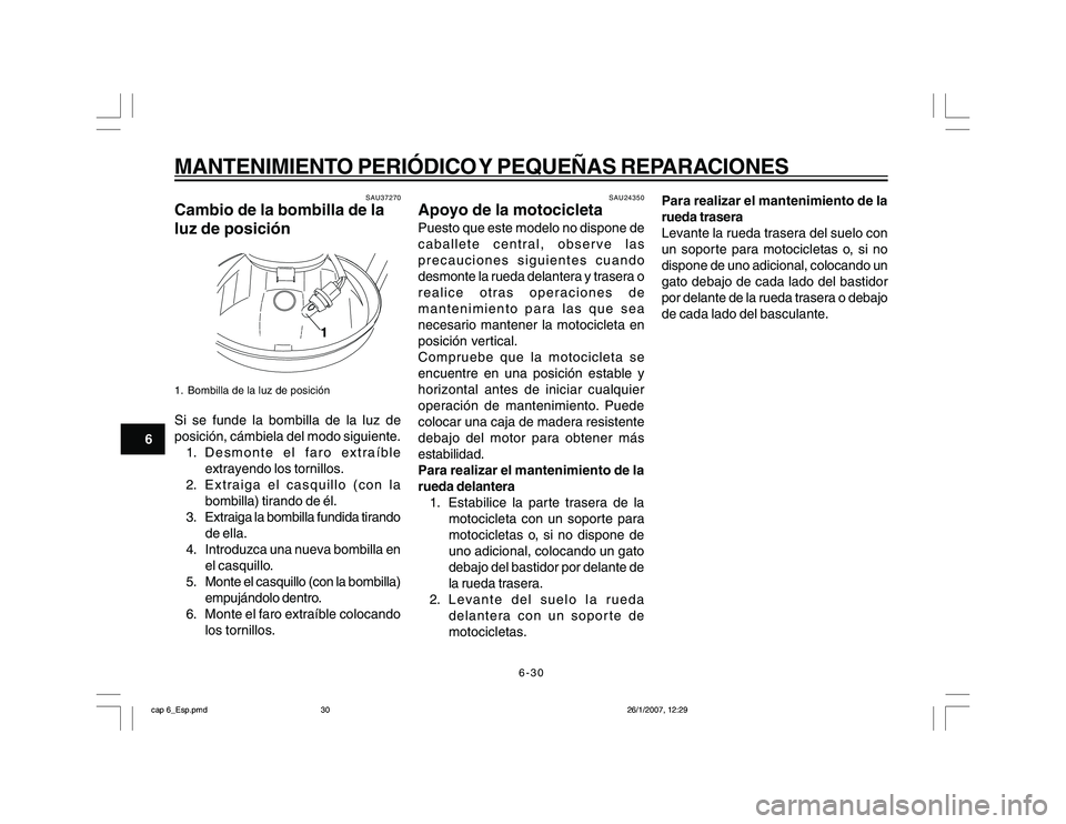 YAMAHA YBR250 2007 Manuale de Empleo (in Spanish) 6-30
6
MANTENIMIENTO PERIÓDICO Y PEQUEÑAS REPARACIONES
SAU37270
Cambio de la bombilla de la
luz de posición
1
1. Bombilla de la luz de posiciónSi se funde la bombilla de la luz de
posición, cámb YAMAHA YBR250 2007 Manuale de Empleo (in Spanish) 6-30
6
MANTENIMIENTO PERIÓDICO Y PEQUEÑAS REPARACIONES
SAU37270
Cambio de la bombilla de la
luz de posición
1
1. Bombilla de la luz de posiciónSi se funde la bombilla de la luz de
posición, cámb