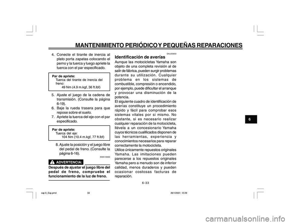 YAMAHA YBR250 2007 Manuale de Empleo (in Spanish) 6-33
6
MANTENIMIENTO PERIÓDICO Y PEQUEÑAS REPARACIONES
4. Conecte el tirante de inercia al
plato porta zapatas colocando el
perno y la tuerca y luego apriete la
tuerca con el par especificado.Par de YAMAHA YBR250 2007 Manuale de Empleo (in Spanish) 6-33
6
MANTENIMIENTO PERIÓDICO Y PEQUEÑAS REPARACIONES
4. Conecte el tirante de inercia al
plato porta zapatas colocando el
perno y la tuerca y luego apriete la
tuerca con el par especificado.Par de