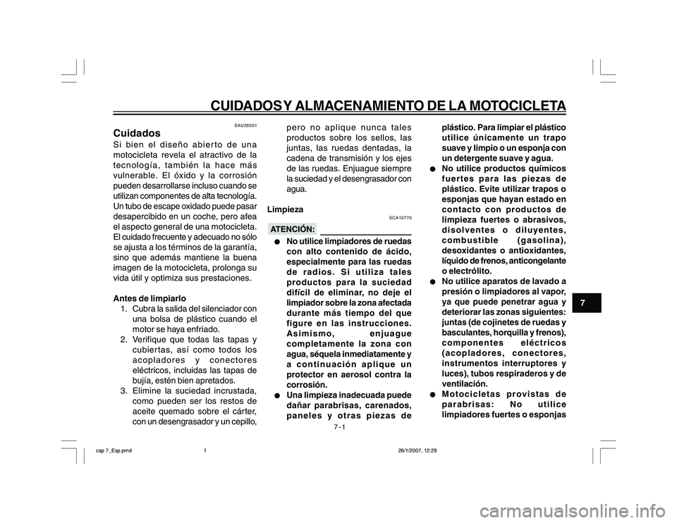 YAMAHA YBR250 2007 Manuale de Empleo (in Spanish) 7-1
CUIDADOS Y ALMACENAMIENTO DE LA MOTOCICLETA
7
SAU26001
CuidadosSi bien el diseño abierto de una
motocicleta revela el atractivo de la
tecnología, también la hace más
vulnerable. El óxido y la YAMAHA YBR250 2007 Manuale de Empleo (in Spanish) 7-1
CUIDADOS Y ALMACENAMIENTO DE LA MOTOCICLETA
7
SAU26001
CuidadosSi bien el diseño abierto de una
motocicleta revela el atractivo de la
tecnología, también la hace más
vulnerable. El óxido y la