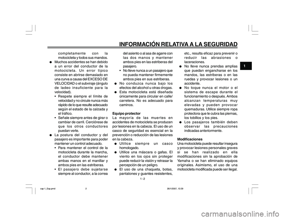 YAMAHA YBR250 2007 Manuale de Empleo (in Spanish) 1-2
1
INFORMACIÓN RELATIVA A LA SEGURIDAD
completamente con la
motocicleta y todos sus mandos.
l
Muchos accidentes se han debido
a un error del conductor de la
motocicleta. Un error típico
consiste YAMAHA YBR250 2007 Manuale de Empleo (in Spanish) 1-2
1
INFORMACIÓN RELATIVA A LA SEGURIDAD
completamente con la
motocicleta y todos sus mandos.
l
Muchos accidentes se han debido
a un error del conductor de la
motocicleta. Un error típico
consiste