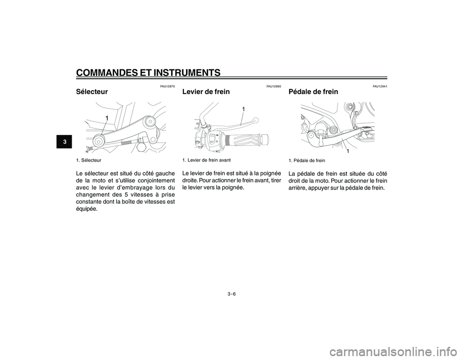 YAMAHA YBR250 2007 Notices Demploi (in French) 3-6
COMMANDES ET INSTRUMENTS
3
FAU12870
Sélecteur1. SélecteurLe sélecteur est situé du côté gauche
de la moto et s’utilise conjointement
avec le levier d’embrayage lors du
changement des 5 v YAMAHA YBR250 2007 Notices Demploi (in French) 3-6
COMMANDES ET INSTRUMENTS
3
FAU12870
Sélecteur1. SélecteurLe sélecteur est situé du côté gauche
de la moto et s’utilise conjointement
avec le levier d’embrayage lors du
changement des 5 v