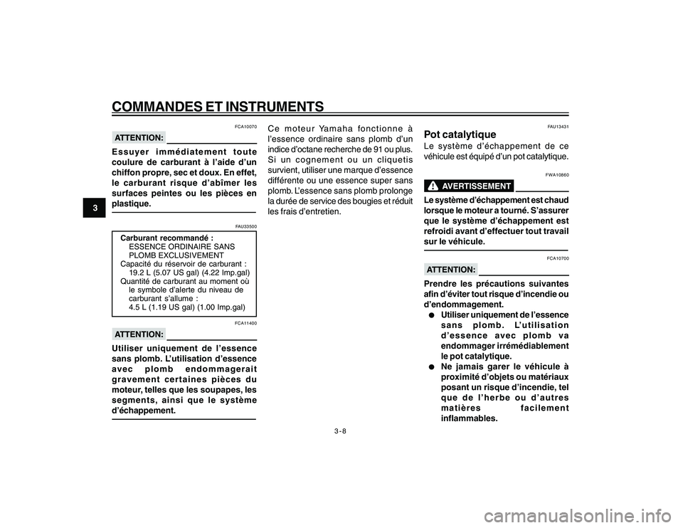 YAMAHA YBR250 2007  Notices Demploi (in French) 3-8
COMMANDES ET INSTRUMENTS
3
FCA10070
Essuyer immédiatement toute
coulure de carburant à l’aide d’un
chiffon propre, sec et doux. En effet,
le carburant risque d’abîmer les
surfaces peintes