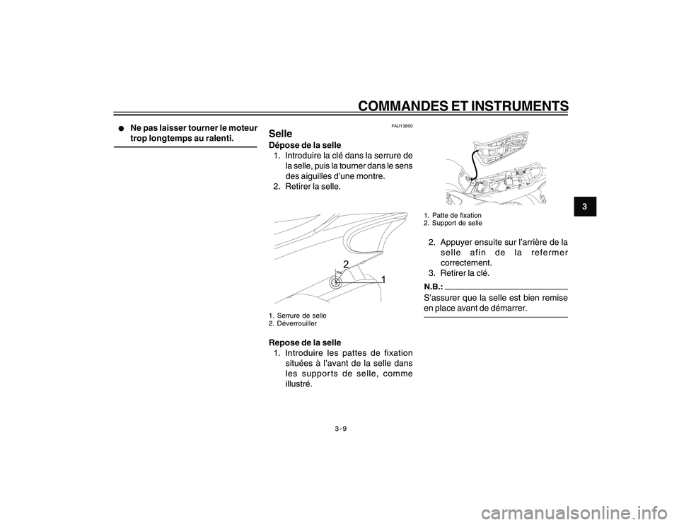 YAMAHA YBR250 2007  Notices Demploi (in French) 3-9
COMMANDES ET INSTRUMENTS
3
l ll l
l
Ne pas laisser tourner le moteur
trop longtemps au ralenti.
FAU13800
SelleDépose de la selle
1. Introduire la clé dans la serrure de
la selle, puis la tourner