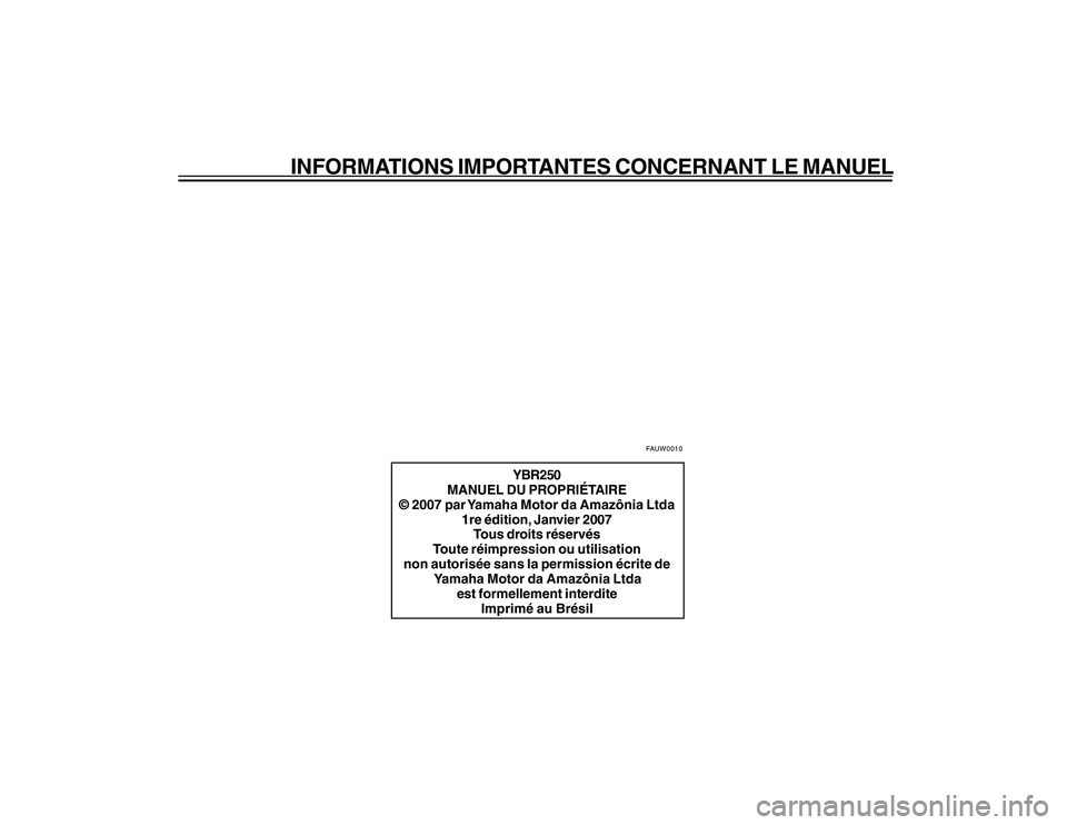 YAMAHA YBR250 2007 Notices Demploi (in French) INFORMATIONS IMPORTANTES CONCERNANT LE MANUEL
YBR250
MANUEL DU PROPRIÉTAIRE
© 2007 par Yamaha Motor da Amazônia Ltda
1re édition, Janvier 2007
Tous droits réservés
Toute réimpression ou utilisa YAMAHA YBR250 2007 Notices Demploi (in French) INFORMATIONS IMPORTANTES CONCERNANT LE MANUEL
YBR250
MANUEL DU PROPRIÉTAIRE
© 2007 par Yamaha Motor da Amazônia Ltda
1re édition, Janvier 2007
Tous droits réservés
Toute réimpression ou utilisa