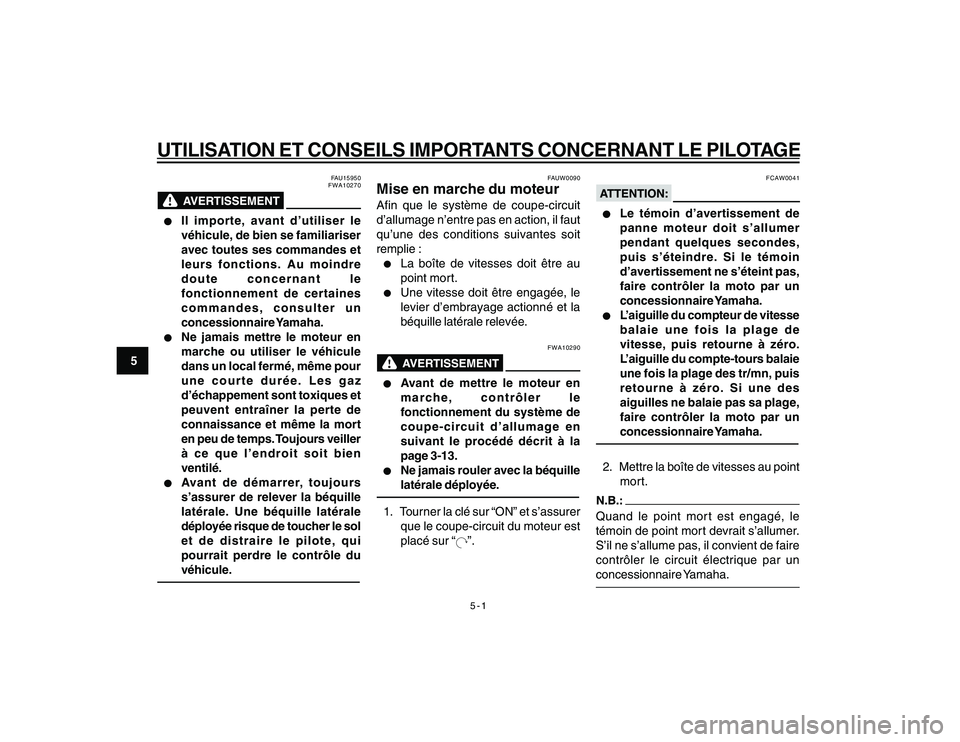 YAMAHA YBR250 2007  Notices Demploi (in French) 5-1
5
UTILISATION ET CONSEILS IMPORTANTS CONCERNANT LE PILOTAGE
FAU15950
FWA10270
l ll l
l
Il importe, avant d’utiliser le
véhicule, de bien se familiariser
avec toutes ses commandes et
leurs fonct