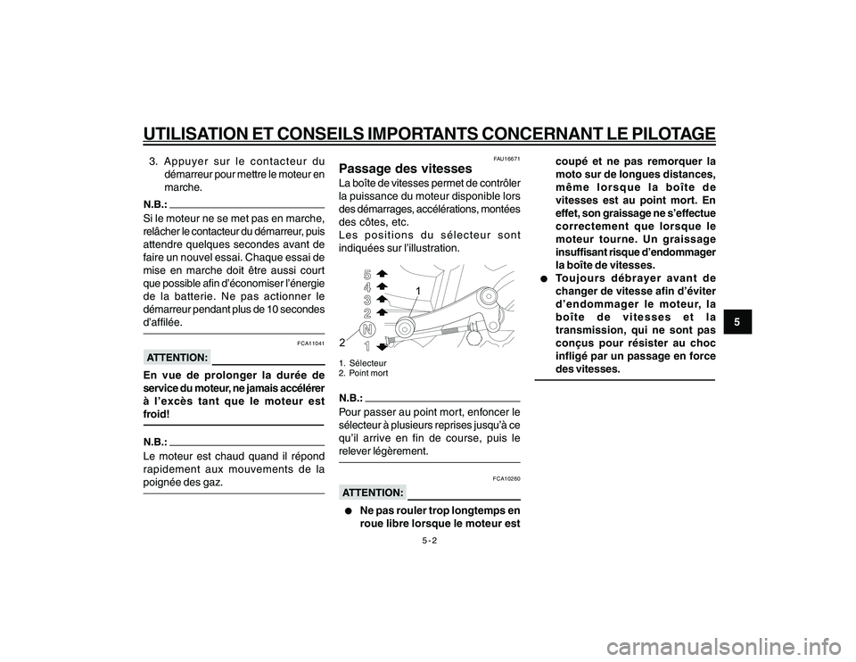 YAMAHA YBR250 2007  Notices Demploi (in French) 5-2
5
UTILISATION ET CONSEILS IMPORTANTS CONCERNANT LE PILOTAGE3. Appuyer sur le contacteur du
démarreur pour mettre le moteur en
marche.Si le moteur ne se met pas en marche,
relâcher le contacteur 