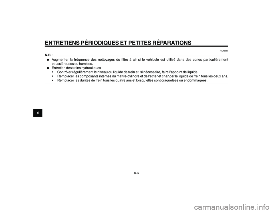 YAMAHA YBR250 2007  Notices Demploi (in French) 6-5
6
ENTRETIENS PÉRIODIQUES ET PETITES RÉPARATIONS
FAU18660
l
Augmenter la fréquence des nettoyages du filtre à air si le véhicule est utilisé dans des zones particulièrement
poussiéreuses ou