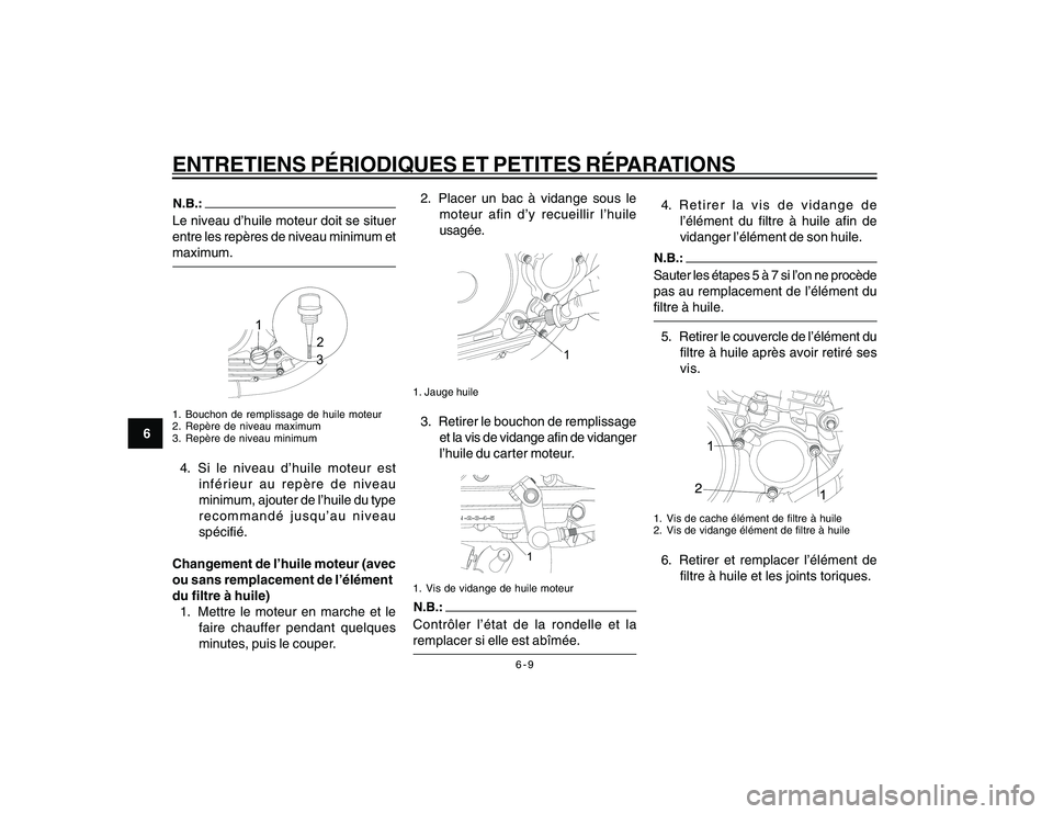 YAMAHA YBR250 2007  Notices Demploi (in French) 6-9
6
ENTRETIENS PÉRIODIQUES ET PETITES RÉPARATIONSLe niveau d’huile moteur doit se situer
entre les repères de niveau minimum et
maximum.
1
2
3
1. Bouchon de remplissage de huile moteur
2. Repè