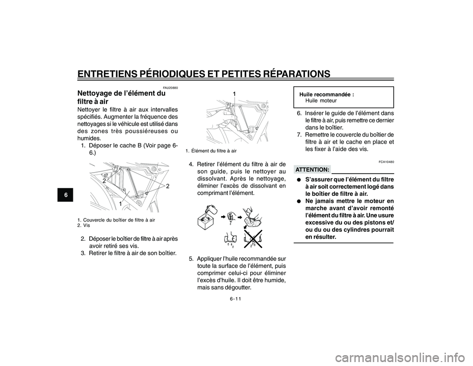 YAMAHA YBR250 2007  Notices Demploi (in French) 6-11
6
ENTRETIENS PÉRIODIQUES ET PETITES RÉPARATIONS
FAU20880
Nettoyage de l’élément du
filtre à airNettoyer le filtre à air aux intervalles
spécifiés. Augmenter la fréquence des
nettoyages
