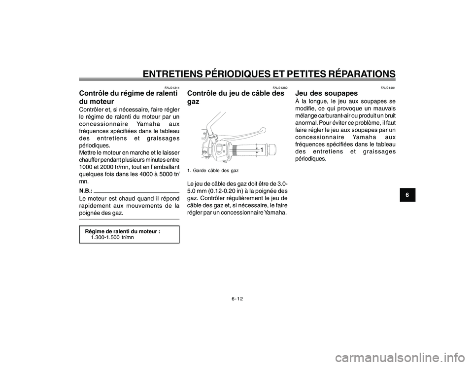 YAMAHA YBR250 2007 Notices Demploi (in French) 6-12
6
ENTRETIENS PÉRIODIQUES ET PETITES RÉPARATIONS
FAU21311
Contrôle du régime de ralenti
du moteurContrôler et, si nécessaire, faire régler
le régime de ralenti du moteur par un
concessionn YAMAHA YBR250 2007 Notices Demploi (in French) 6-12
6
ENTRETIENS PÉRIODIQUES ET PETITES RÉPARATIONS
FAU21311
Contrôle du régime de ralenti
du moteurContrôler et, si nécessaire, faire régler
le régime de ralenti du moteur par un
concessionn