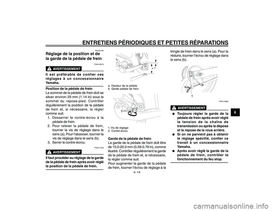 YAMAHA YBR250 2007 Notices Demploi (in French) 6-16
6
ENTRETIENS PÉRIODIQUES ET PETITES RÉPARATIONS
FAU22192
Réglage de la position et de
la garde de la pédale de frein
FWA10670
Il est préférable de confier ces
réglages à un concessionnair YAMAHA YBR250 2007 Notices Demploi (in French) 6-16
6
ENTRETIENS PÉRIODIQUES ET PETITES RÉPARATIONS
FAU22192
Réglage de la position et de
la garde de la pédale de frein
FWA10670
Il est préférable de confier ces
réglages à un concessionnair