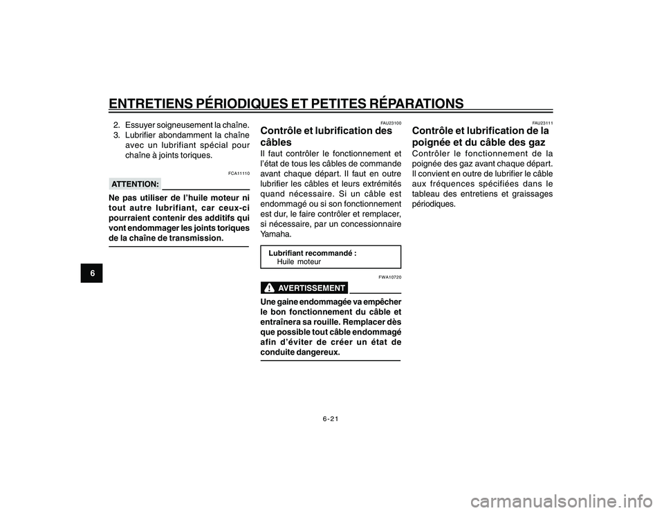 YAMAHA YBR250 2007 Notices Demploi (in French) 6-21
6
ENTRETIENS PÉRIODIQUES ET PETITES RÉPARATIONS2. Essuyer soigneusement la chaîne.
3. Lubrifier abondamment la chaîne
avec un lubrifiant spécial pour
chaîne à joints toriques.
FCA11110
Ne YAMAHA YBR250 2007 Notices Demploi (in French) 6-21
6
ENTRETIENS PÉRIODIQUES ET PETITES RÉPARATIONS2. Essuyer soigneusement la chaîne.
3. Lubrifier abondamment la chaîne
avec un lubrifiant spécial pour
chaîne à joints toriques.
FCA11110
Ne