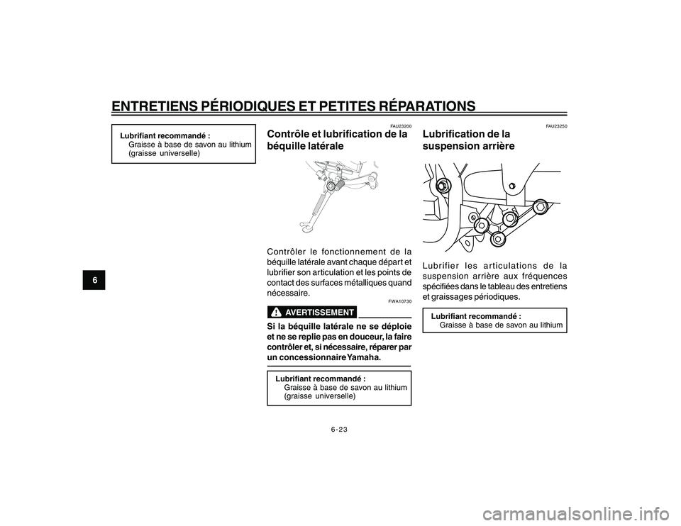 YAMAHA YBR250 2007 Notices Demploi (in French) 6-23
6
ENTRETIENS PÉRIODIQUES ET PETITES RÉPARATIONS
Lubrifiant recommandé :
Graisse à base de savon au lithium
(graisse universelle)
FAU23200
Contrôle et lubrification de la
béquille latéraleC YAMAHA YBR250 2007 Notices Demploi (in French) 6-23
6
ENTRETIENS PÉRIODIQUES ET PETITES RÉPARATIONS
Lubrifiant recommandé :
Graisse à base de savon au lithium
(graisse universelle)
FAU23200
Contrôle et lubrification de la
béquille latéraleC