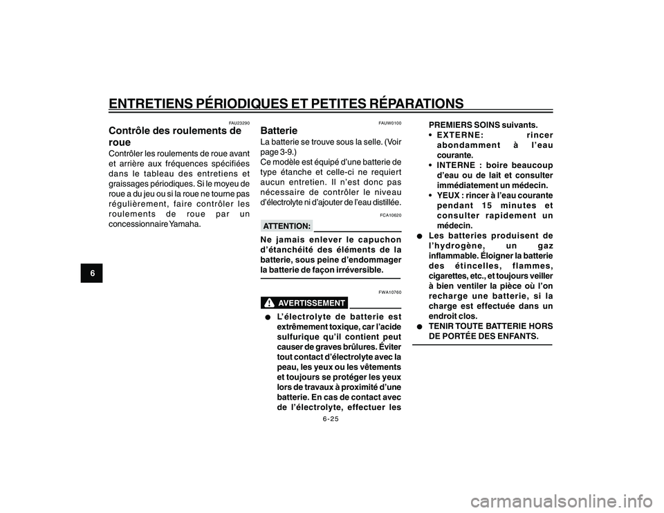 YAMAHA YBR250 2007  Notices Demploi (in French) 6-25
6
ENTRETIENS PÉRIODIQUES ET PETITES RÉPARATIONS
FAU23290
Contrôle des roulements de
roueContrôler les roulements de roue avant
et arrière aux fréquences spécifiées
dans le tableau des ent