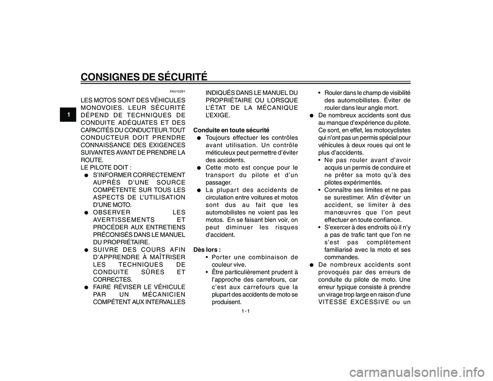 YAMAHA YBR250 2007  Notices Demploi (in French) 1-1
1
CONSIGNES DE SÉCURITÉ
FAU10281
LES MOTOS SONT DES VÉHICULES
MONOVOIES. LEUR SÉCURITÉ
DÉPEND DE TECHNIQUES DE
CONDUITE ADÉQUATES ET DES
CAPACITÉS DU CONDUCTEUR. TOUT
CONDUCTEUR DOIT PREND