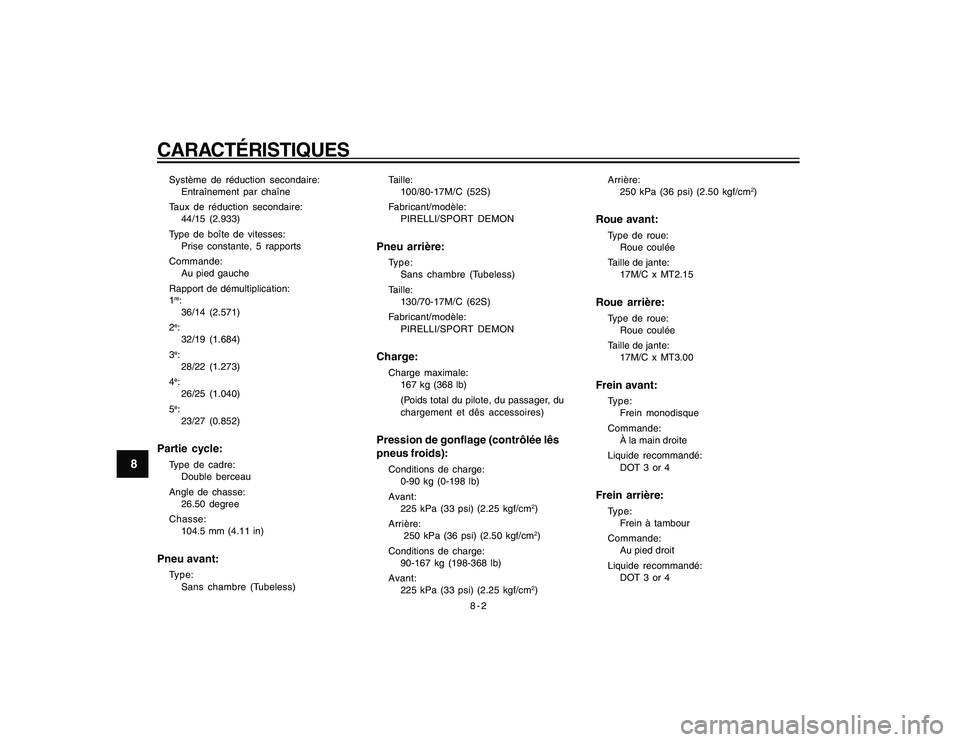 YAMAHA YBR250 2007  Notices Demploi (in French) 8-2
CARACTÉRISTIQUES
8
Système de réduction secondaire:
Entraînement par chaîne
Taux de réduction secondaire:
44/15 (2.933)
Type de boîte de vitesses:
Prise constante, 5 rapports
Commande:
Au p