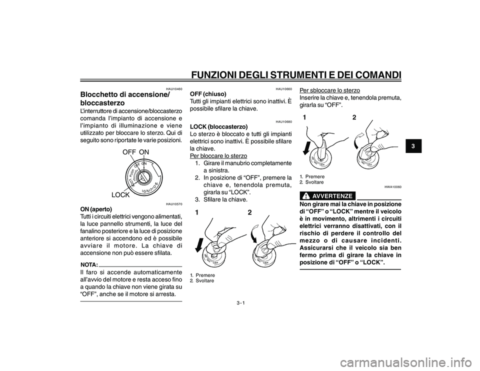 YAMAHA YBR250 2007  Manuale duso (in Italian) 3-1
3
FUNZIONI DEGLI STRUMENTI E DEI COMANDI
HAU10460
Blocchetto di accensione/
bloccasterzoL’interruttore di accensione/bloccasterzo
comanda l’impianto di accensione e
l’impianto di illuminazio