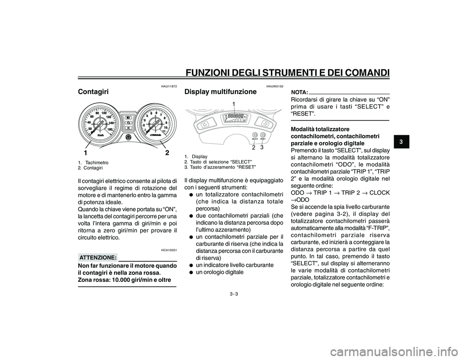 YAMAHA YBR250 2007  Manuale duso (in Italian) 3-3
3
FUNZIONI DEGLI STRUMENTI E DEI COMANDI
HAU11872
Contagiri1.  Tachimetro
2. ContagiriIl contagiri elettrico consente al pilota di
sorvegliare il regime di rotazione del
motore e di mantenerlo ent