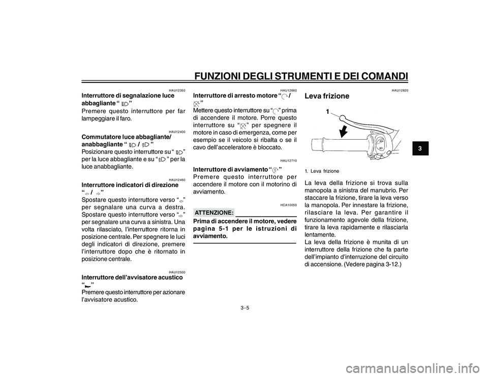 YAMAHA YBR250 2007  Manuale duso (in Italian) 3-5
3
FUNZIONI DEGLI STRUMENTI E DEI COMANDI
HAU12350
Interruttore di segnalazione luce
abbagliante “
”
Premere questo interruttore per far
lampeggiare il faro.
HAU12400
Commutatore luce abbaglian