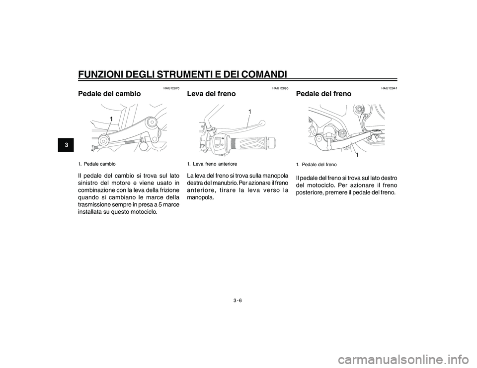 YAMAHA YBR250 2007  Manuale duso (in Italian) 3-6
3
FUNZIONI DEGLI STRUMENTI E DEI COMANDI
HAU12870
Pedale del cambio1. Pedale cambioIl pedale del cambio si trova sul lato
sinistro del motore e viene usato in
combinazione con la leva della frizio