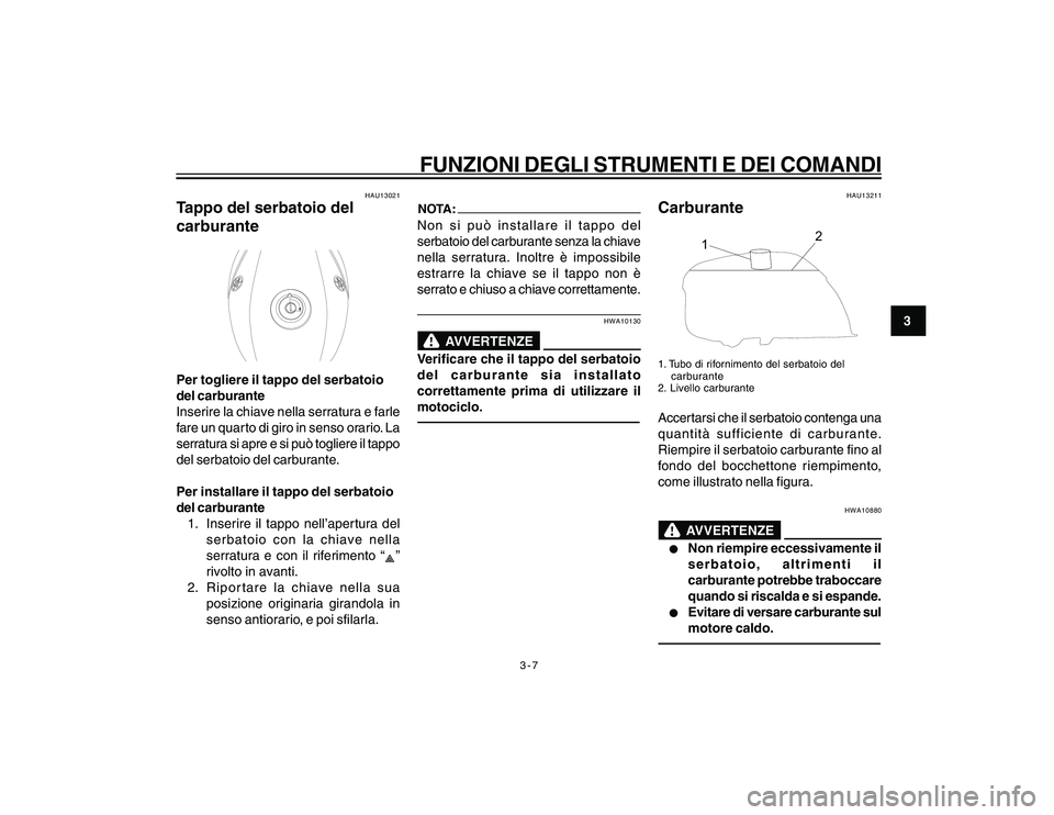 YAMAHA YBR250 2007  Manuale duso (in Italian) 3-7
3
FUNZIONI DEGLI STRUMENTI E DEI COMANDI
HAU13021
Tappo del serbatoio del
carburantePer togliere il tappo del serbatoio
del carburante
Inserire la chiave nella serratura e farle
fare un quarto di 