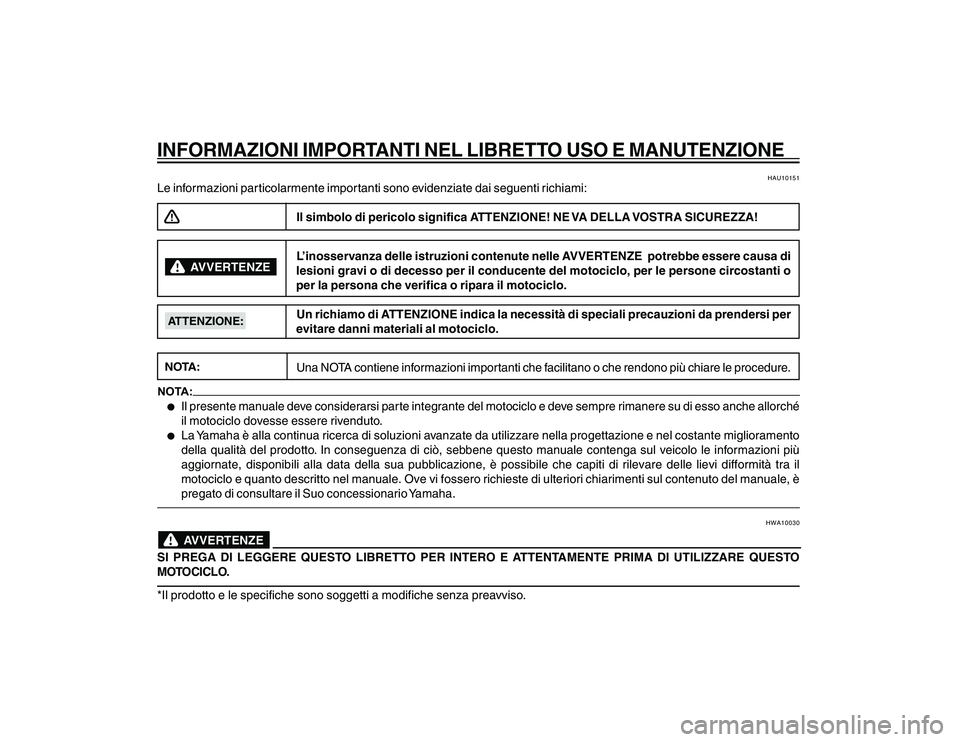 YAMAHA YBR250 2007 Manuale duso (in Italian) INFORMAZIONI IMPORTANTI NEL LIBRETTO USO E MANUTENZIONE
HAU10151
Le informazioni particolarmente importanti sono evidenziate dai seguenti richiami:
Il simbolo di pericolo significa ATTENZIONE! NE VA D YAMAHA YBR250 2007 Manuale duso (in Italian) INFORMAZIONI IMPORTANTI NEL LIBRETTO USO E MANUTENZIONE
HAU10151
Le informazioni particolarmente importanti sono evidenziate dai seguenti richiami:
Il simbolo di pericolo significa ATTENZIONE! NE VA D