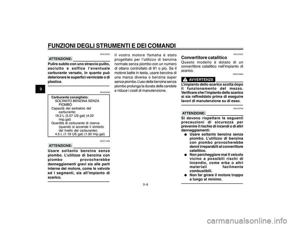 YAMAHA YBR250 2007 Manuale duso (in Italian) 3-8
3
FUNZIONI DEGLI STRUMENTI E DEI COMANDI
HCA10070
ATTENZIONE:Pulire subito con uno straccio pulito,
asciutto e soffice l’eventuale
carburante versato, in quanto può
deteriorare le superfici ver YAMAHA YBR250 2007 Manuale duso (in Italian) 3-8
3
FUNZIONI DEGLI STRUMENTI E DEI COMANDI
HCA10070
ATTENZIONE:Pulire subito con uno straccio pulito,
asciutto e soffice l’eventuale
carburante versato, in quanto può
deteriorare le superfici ver